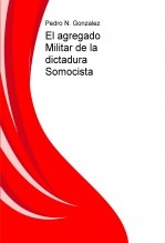 Libro El agregado Militar de la dictadura de Anastasio Somoza, autor Pedro N. Gonzalez