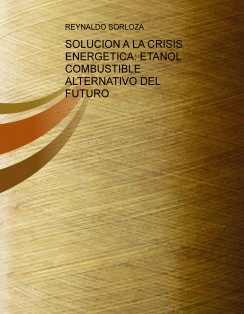 SOLUCION A LA CRISIS ENERGETICA: ETANOL COMBUSTIBLE ALTERNATIVO DEL FUTURO