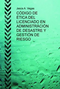 CÓDIGO DE ÉTICA DEL LICENCIADO EN ADMINISTRACIÓN DE DESASTRE Y GESTIÓN DE RIESGO