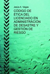 CÓDIGO DE ÉTICA DEL LICENCIADO EN ADMINISTRACIÓN DE DESASTRE Y GESTIÓN DE RIESGO