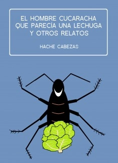El Hombre Cucaracha que Parecía una Lechuga y otros relatos (ebook)