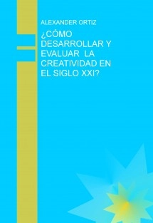 ¿CÓMO DESARROLLAR Y EVALUAR LA CREATIVIDAD EN EL SIGLO XXI?