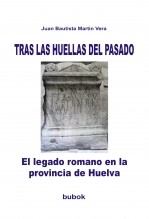 Libro TRAS LAS HUELLAS DEL PASADO. El legado romano en la provincia de Huelva, autor Juan Bautista Martín Vera