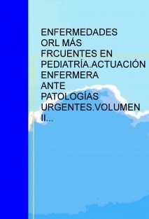 ENFERMEDADES OTORRINOLARINGOLÓGICAS MÁS FRCUENTES EN PEDIATRÍA.ACTUACIÓN ENFERMERA ANTE PATOLOGÍAS URGENTES.VOLUMEN II