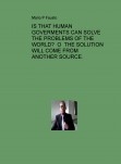 IS THAT HUMAN GOVERMENTS CAN SOLVE THE PROBLEMS OF THE  WORLD?  O  THE SOLUTION WILL COME FROM ANOTHER SOURCE.