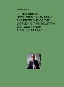 IS THAT HUMAN GOVERMENTS CAN SOLVE THE PROBLEMS OF THE WORLD? O THE SOLUTION WILL COME FROM ANOTHER SOURCE.