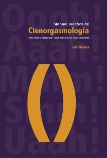Manual práctico de Cienorgasmología: Para llevar al éxtasis cien veces por hora a tu mujer fácilmente