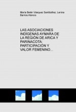 Libro LAS ASOCIACIONES INDÍGENAS AYMARA DE LA REGIÓN DE ARICA Y PARINACOTA: PARTICIPACIÓN Y VALOR FEMENINO, autor María Belén Vásquez Santibañez