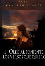 Libro I. OLEO AL PONIENTE: LOS VERSOS QUE QUIERO, autor Tony Cantero Suárez