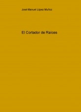 Libro El Cortador de Raíces, autor José Manuel López Muñoz