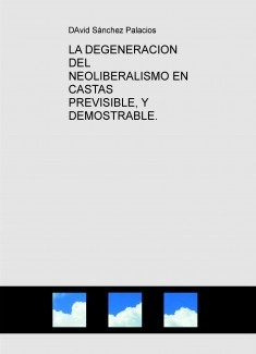 LA DEGENERACION DEL NEOLIBERALISMO EN CASTAS PREVISIBLE, Y DEMOSTRABLE.