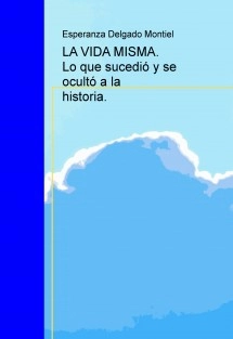 LA VIDA MISMA. Lo que sucedió y se ocultó a la historia.