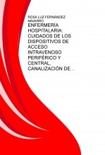 ENFERMERÍA HOSPITALARIA: CUIDADOS DE LOS DISPOSITIVOS DE ACCESO INTRAVENOSO PERIFÉRICO Y CENTRAL, CANALIZACIÓN DE LOS MISMOS Y ADMINISTRACIÓN DE FÁRMACOS POR VÍA PARENTERAL