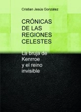Libro CRÓNICAS DE LAS REGIONES CELESTES La bruja de Kenrroe y el reino invisible, autor Cristian Jesús González