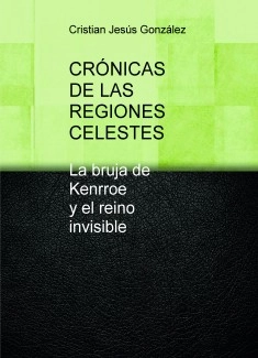 CRÓNICAS DE LAS REGIONES CELESTES La bruja de Kenrroe y el reino invisible