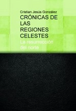 Libro CRÓNICAS DE LAS REGIONES CELESTES, La resurrección del norte, autor Cristian Jesús González