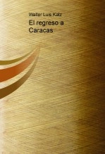 Libro El regreso a Caracas, autor Walter Luis Katz