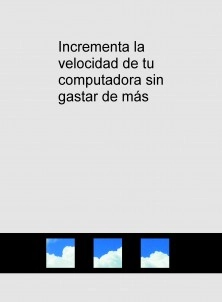 Incrementa la velocidad de tu computadora sin gastar de más