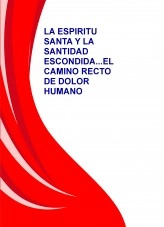 Libro LA ESPIRITU SANTA Y LA SANTIDAD ESCONDIDA...EL CAMINO RECTO DE DOLOR HUMANO, autor espiritusanta