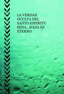 LA VERDAD OCULTA DEL SANTO ESPIRITU SENA...NADA ES ETERNO