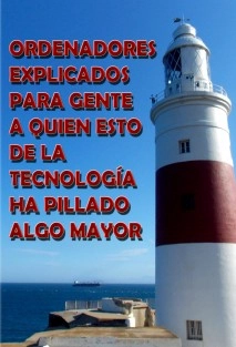 ORDENADORES EXPLICADOS PARA GENTE A QUIEN ESTO DE LA TECNOLOGÍA HA PILLADO ALGO MAYOR