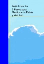 Libro 5 Pasos para Gestionar tu Estrés y vivir Zen, autor Beatriz Troyano Díaz