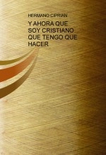 Libro Y AHORA QUE SOY CRISTIANO QUE TENGO QUE HACER, autor ciprian777