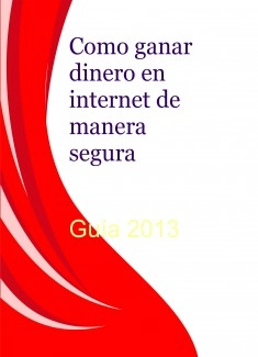 Como ganar dinero en internet de manera segura -Guia 2013 -