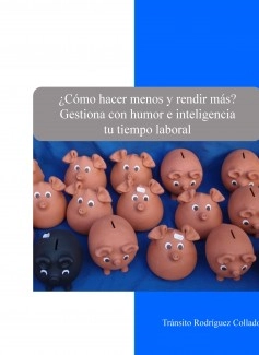 ¿Cómo hacer menos para rendir más? Gestiona con humor e inteligencia tu tiempo laboral Gestión Tiempo Trabajo