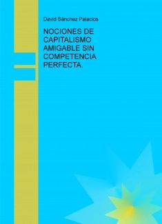 NOCIONES DE CAPITALISMO AMIGABLE SIN COMPETENCIA PERFECTA.