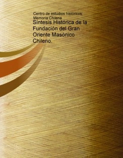 Síntesis Histórica de la Fundación del Gran Oriente Masónico Chileno.