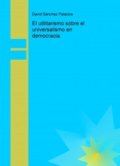 El utilitarismo sobre el universalismo en democracia.