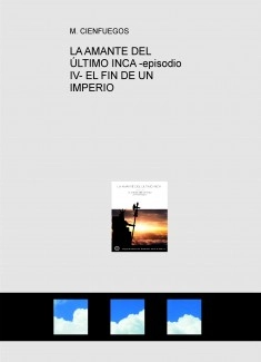 LA AMANTE DEL ÚLTIMO INCA -episodio IV- EL FIN DE UN IMPERIO