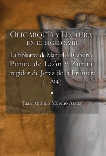 OLIGARQUÍA Y LECTURA EN EL SIGLO XVIII La biblioteca de Manuel del Calvario Ponce de León y Zurita, regidor de Jerez de la Frontera (1794)