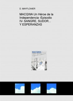 MACQWA Un Héroe de la Independencia -Episodio IV- SANGRE, SUDOR... Y ESPERANZAS