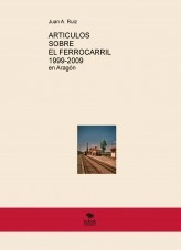 Libro ARTICULOS SOBRE EL FERROCARRIL 1999-2009 en Aragón, autor Juan Antonio Ruiz Martin