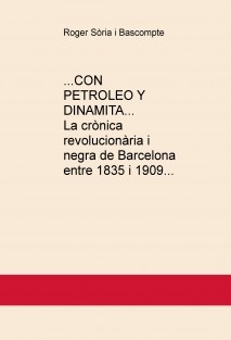 ...CON PETROLEO Y DINAMITA... La crònica revolucionària i negra de Barcelona entre 1835 i 1909