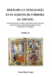 HERÁLDICA Y GENEALOGÍA EN EL SURESTE DE CÓRDOBA (Ss. XIII-XIX). LINAJES DE BAENA, CABRA, CARCABUEY, DOÑA MENCÍA, IZNÁJAR, LUQUE, MONTURQUE, PRIEGO, RUTE, VALENZUELA Y ZUHEROS - TOMO II