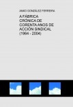 A FÁBRICA         CRÓNICA DE CORENTA ANOS DE ACCIÓN SINDICAL   (1964 - 2004)