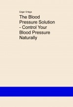 Libro The Blood Pressure Solution - Control Your Blood Pressure Naturally, autor Edgar Ortega