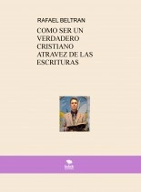 Libro COMO SER UN VERDADERO CRISTIANO ATRAVEZ DE LAS ESCRITURAS, autor Rafael Beltran