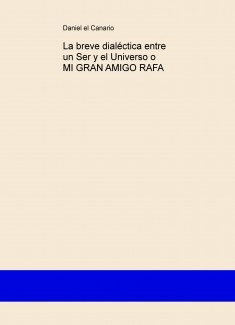 La breve dialéctica entre un Ser y el Universo o MI GRAN AMIGO RAFA