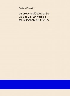 La breve dialéctica entre un Ser y el Universo o MI GRAN AMIGO RAFA