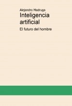 Libro Inteligencia artificial, el futuro del hombre, autor Alejandro Madruga Gonzalez