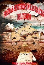 Libro POEMAS SINCEROS EN LAS RAÍCES DEL TIEMPO, autor Diego López Martínez
