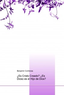 ¿Es Cristo Creado? ¿Es Dioso es el Hijo de Dios?