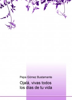 Ojalá, vivas todos los días de tu vida