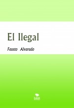 Libro El Ilegal, autor Fausto Luis Alvarado Severino