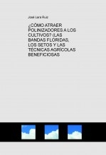 Libro ¿CÓMO ATRAER POLINIZADORES A LOS CULTIVOS? (LAS BANDAS FLORIDAS, LOS SETOS Y LAS TÉCNICAS AGRÍCOLAS BENEFICIOSAS, autor José Lara Ruiz