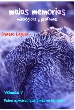 Libro malas memorias (mitológicas y profanas) – Volumen 7 – Pobre monstruo que estás en los cielos, autor Ernesto Laguna